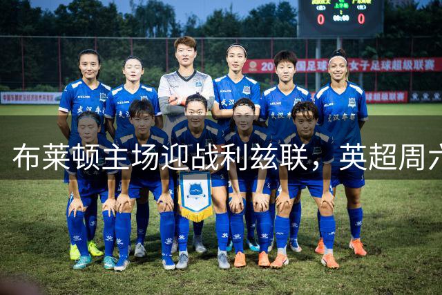 布莱顿主场迎战利兹联，英超周六午后对决